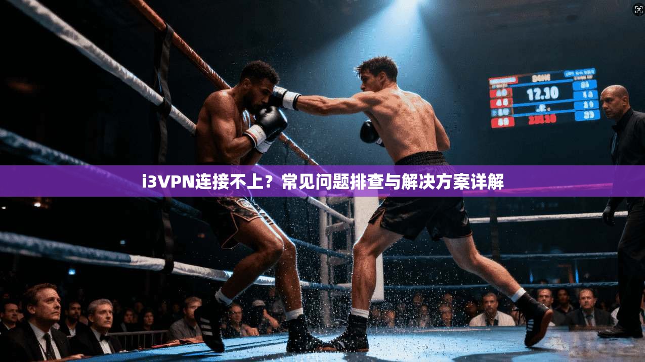 i3VPN连接不上?常见问题排查与解决方案详解