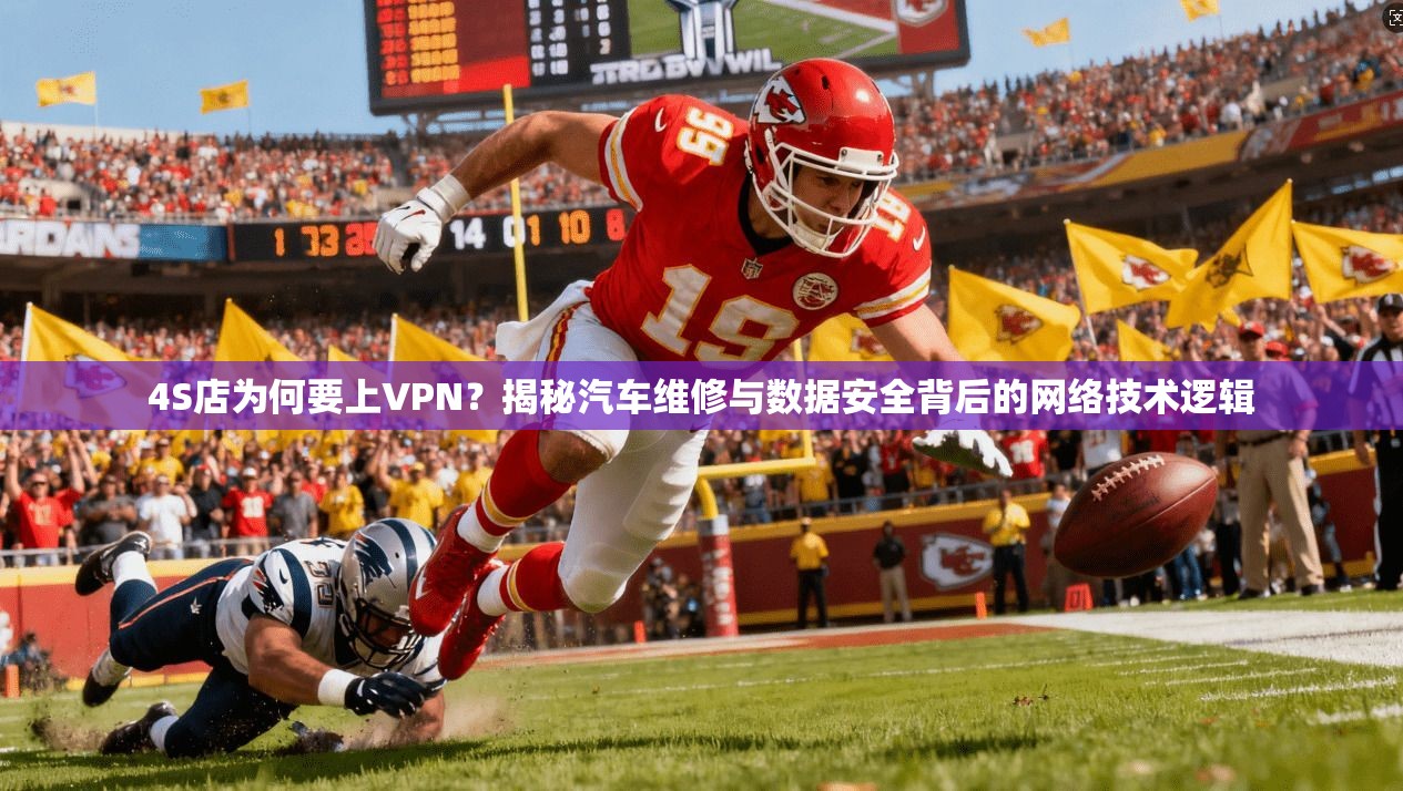 4S店为何要上VPN?揭秘汽车维修与数据安全背后的网络技术逻辑