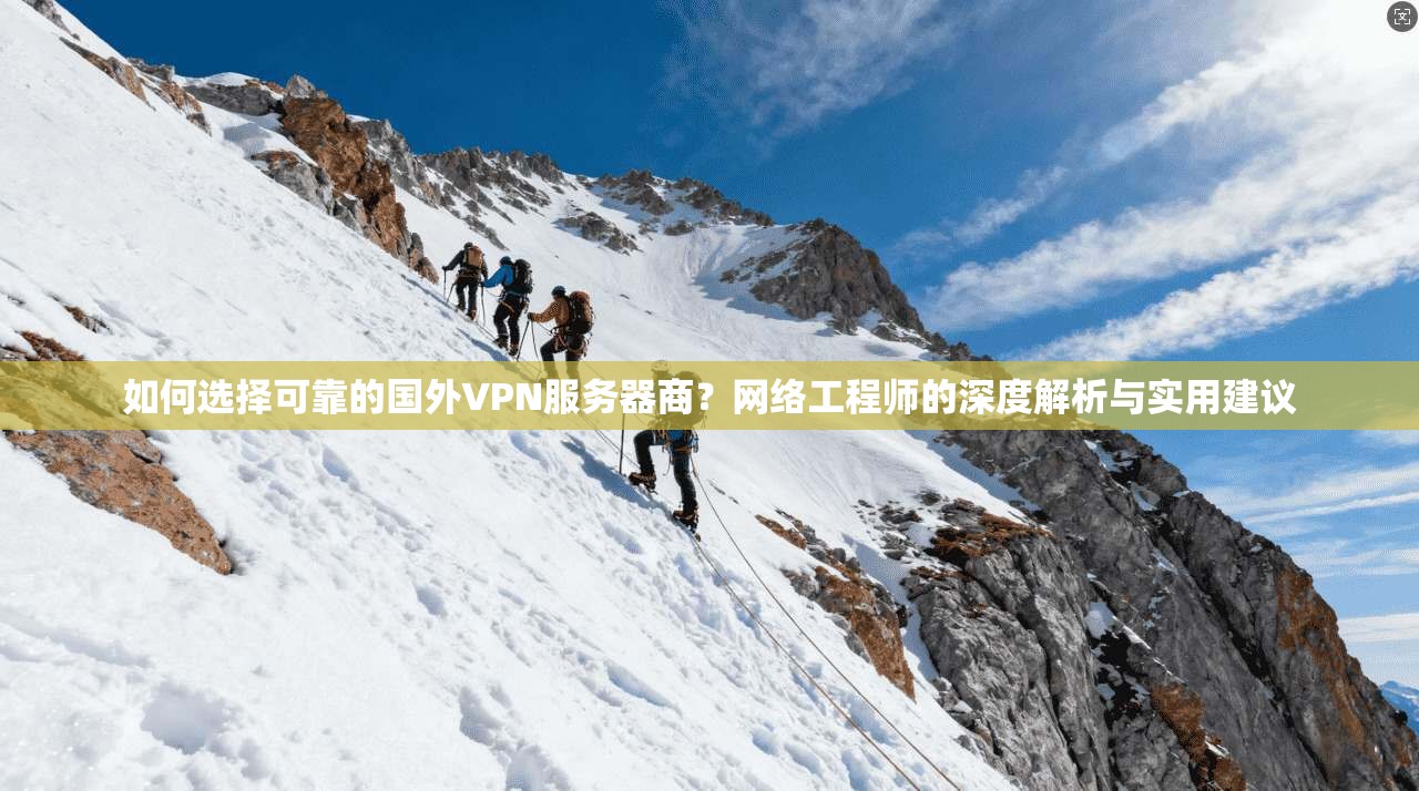 如何选择可靠的国外VPN服务器商？网络工程师的深度解析与实用建议