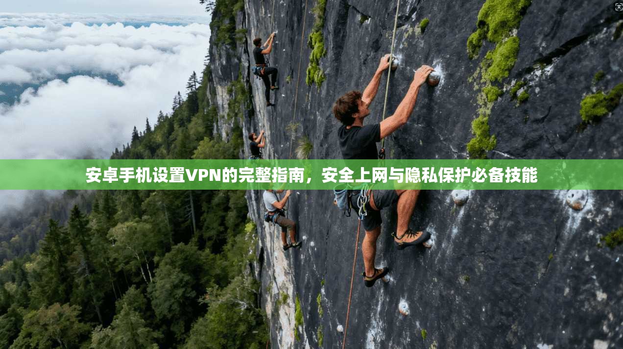 安卓手机设置VPN的完整指南,安全上网与隐私保护必备技能