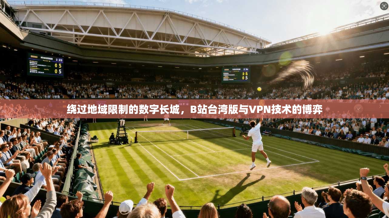 绕过地域限制的数字长城，B站台湾版与VPN技术的博弈