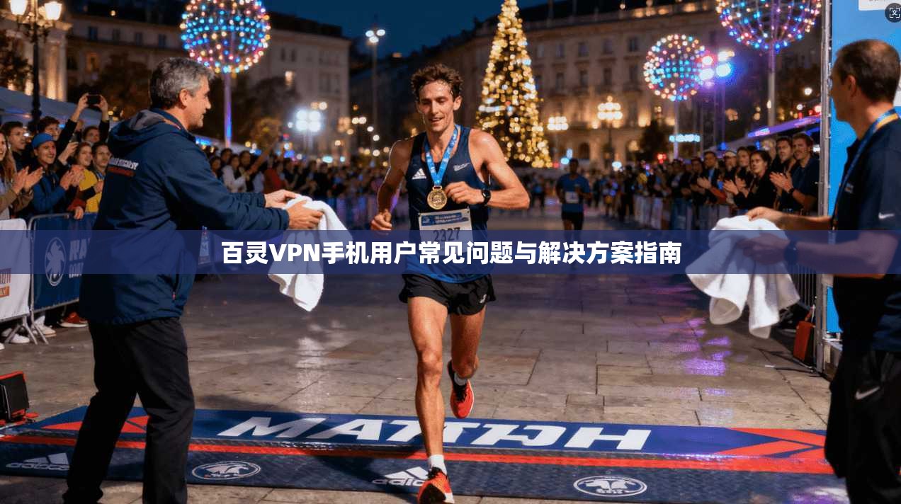 百灵VPN手机用户常见问题与解决方案指南