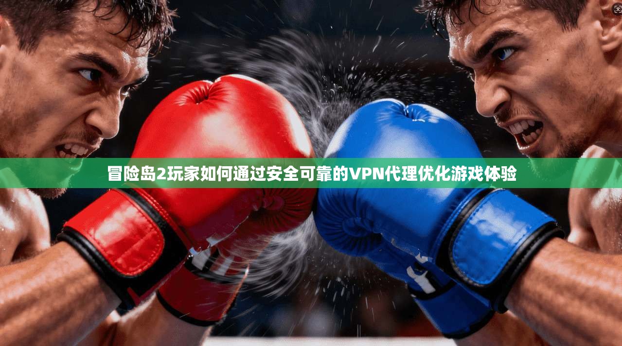 冒险岛2玩家如何通过安全可靠的VPN代理优化游戏体验