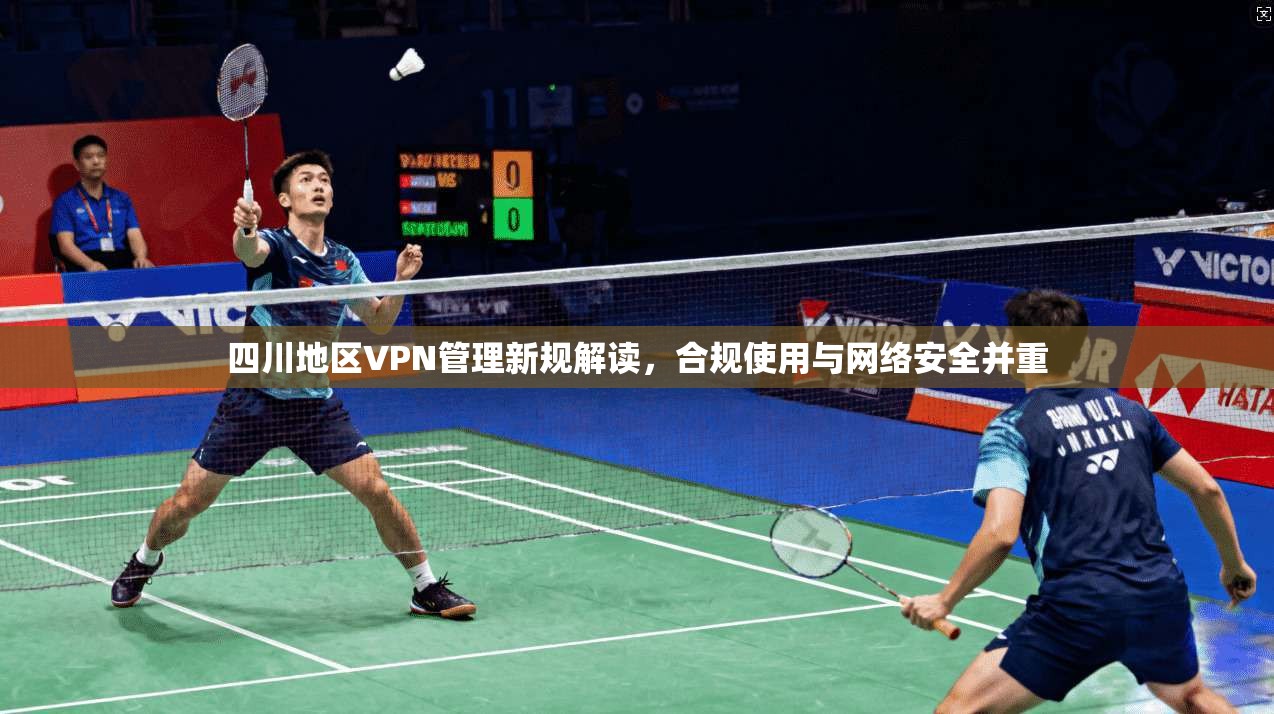 四川地区VPN管理新规解读，合规使用与网络安全并重