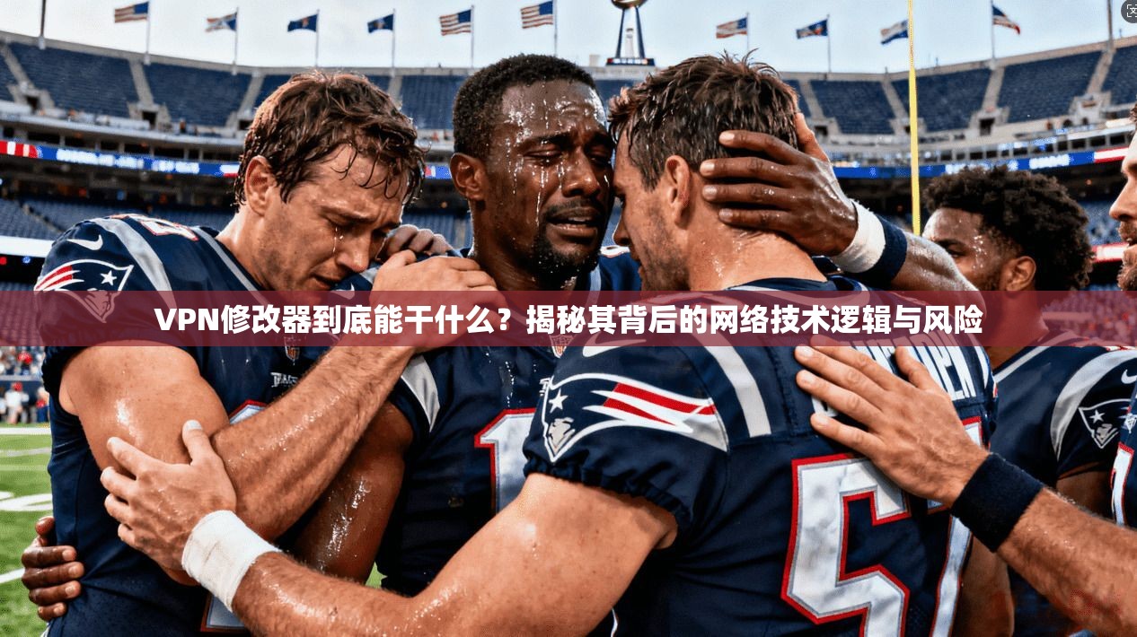 VPN修改器到底能干什么？揭秘其背后的网络技术逻辑与风险