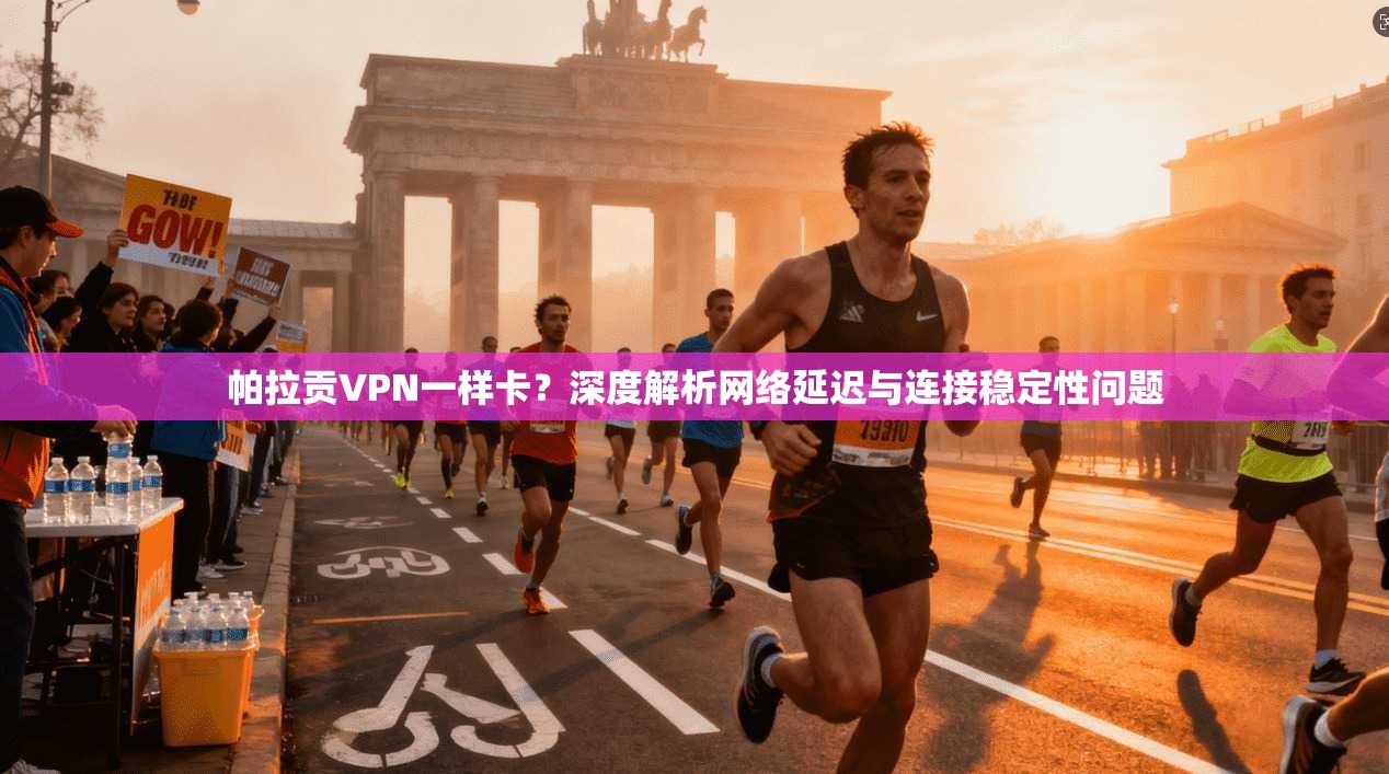 帕拉贡VPN一样卡？深度解析网络延迟与连接稳定性问题