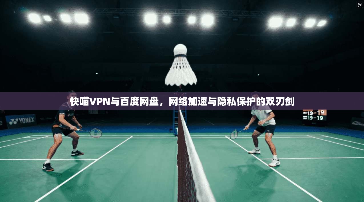 快喵VPN与百度网盘,网络加速与隐私保护的双刃剑