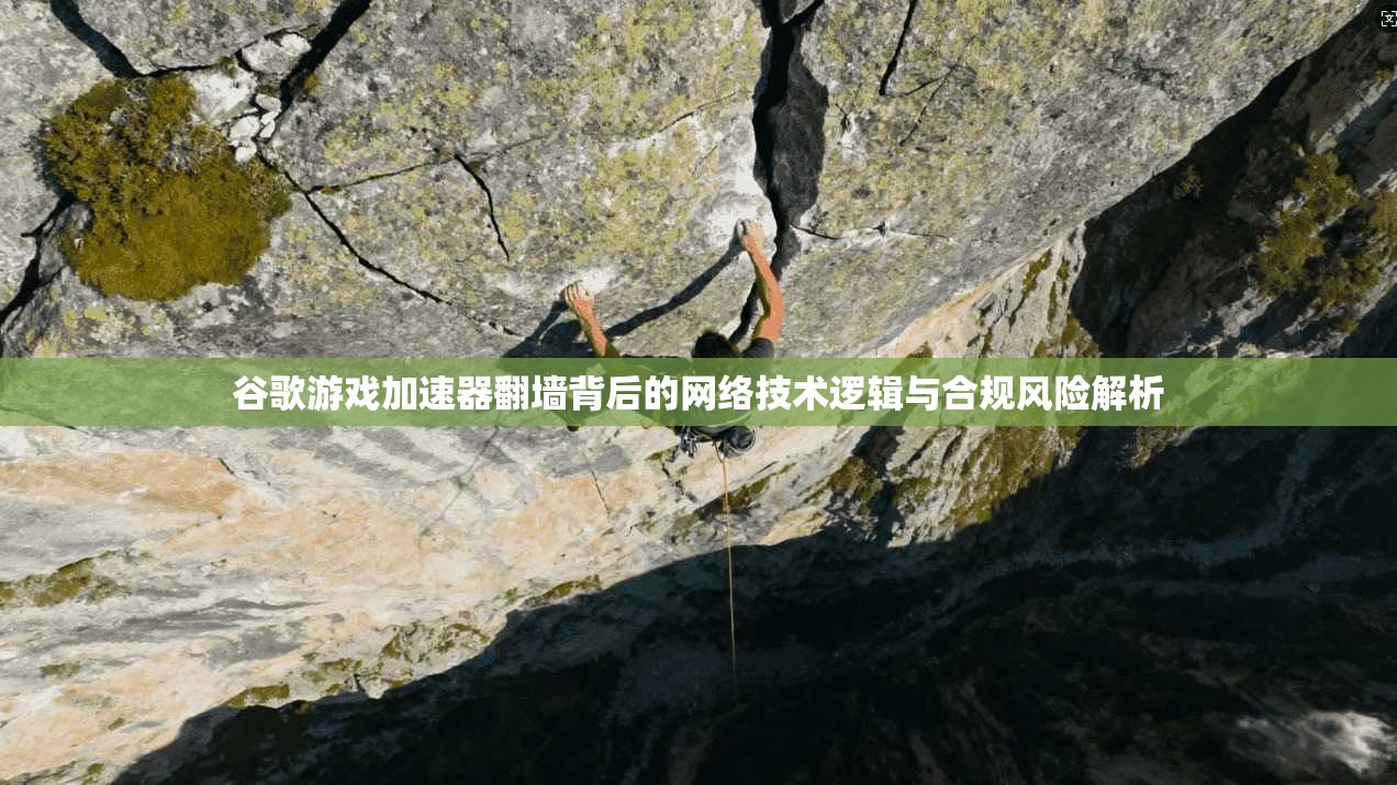谷歌游戏加速器翻墙背后的网络技术逻辑与合规风险解析