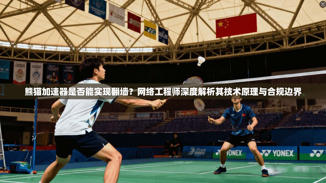 熊猫加速器是否能实现翻墙？网络工程师深度解析其技术原理与合规边界