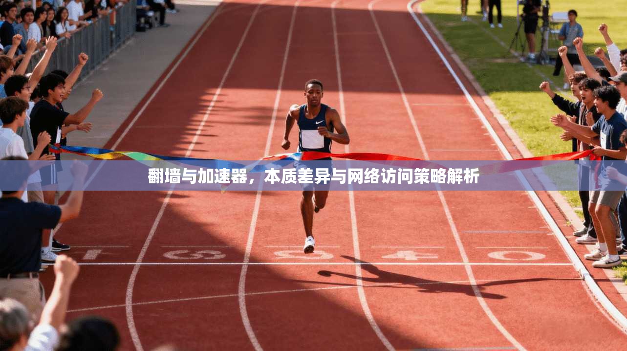 翻墙与加速器，本质差异与网络访问策略解析