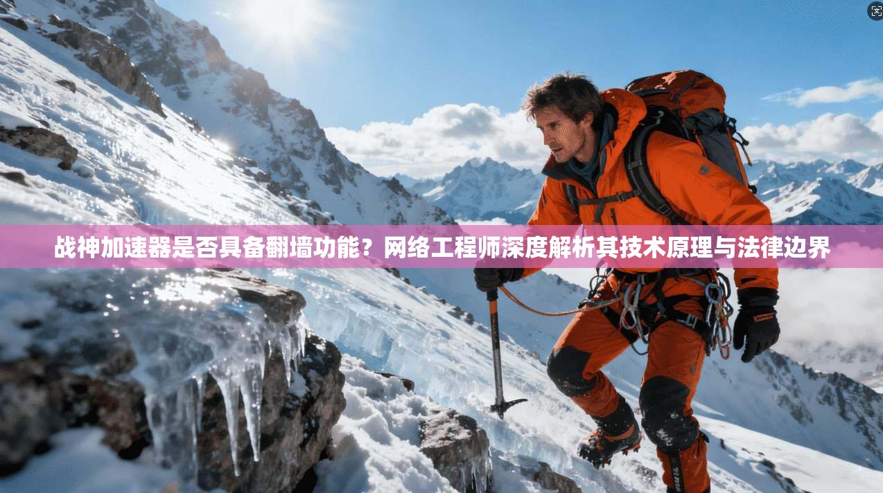 战神加速器是否具备翻墙功能？网络工程师深度解析其技术原理与法律边界