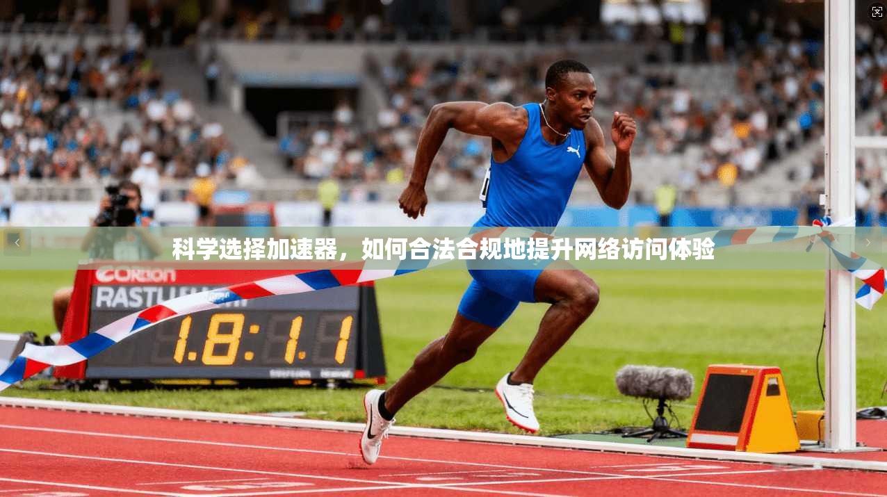 科学选择加速器，如何合法合规地提升网络访问体验