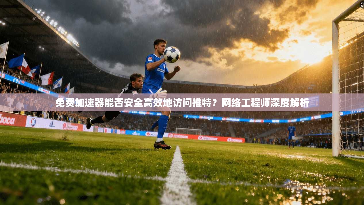 免费加速器能否安全高效地访问推特？网络工程师深度解析