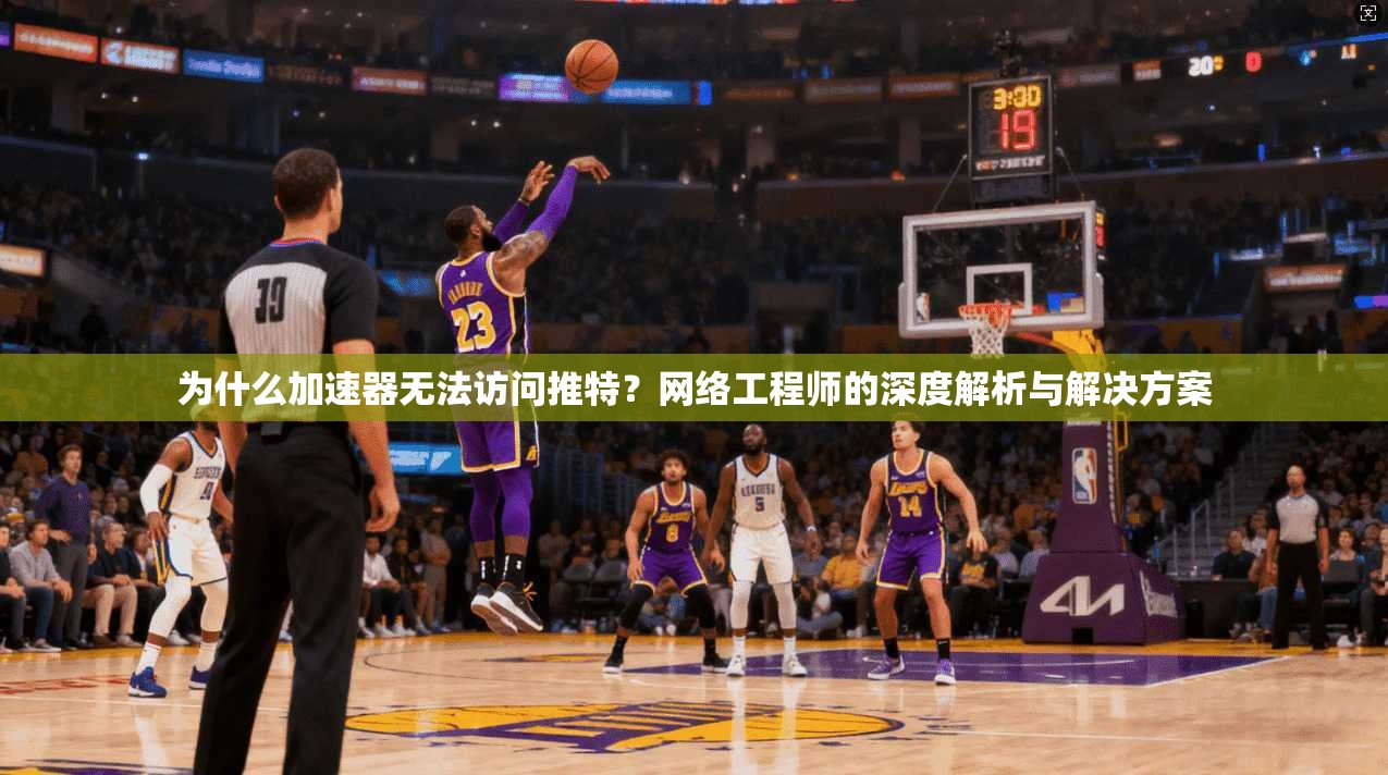 为什么加速器无法访问推特？网络工程师的深度解析与解决方案