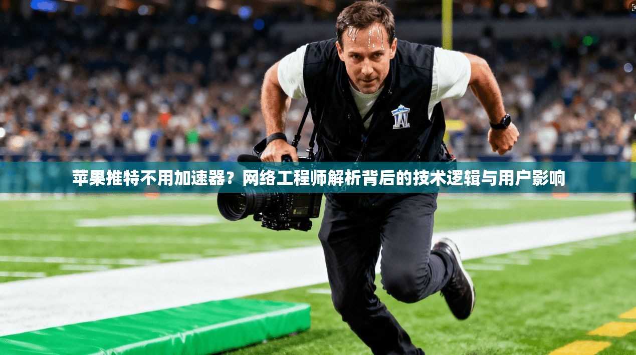 苹果推特不用加速器？网络工程师解析背后的技术逻辑与用户影响