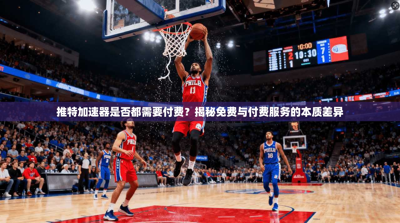 推特加速器是否都需要付费？揭秘免费与付费服务的本质差异