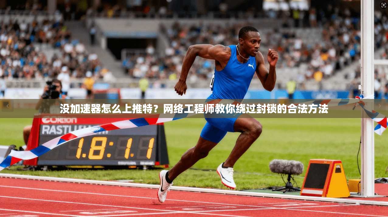 没加速器怎么上推特？网络工程师教你绕过封锁的合法方法