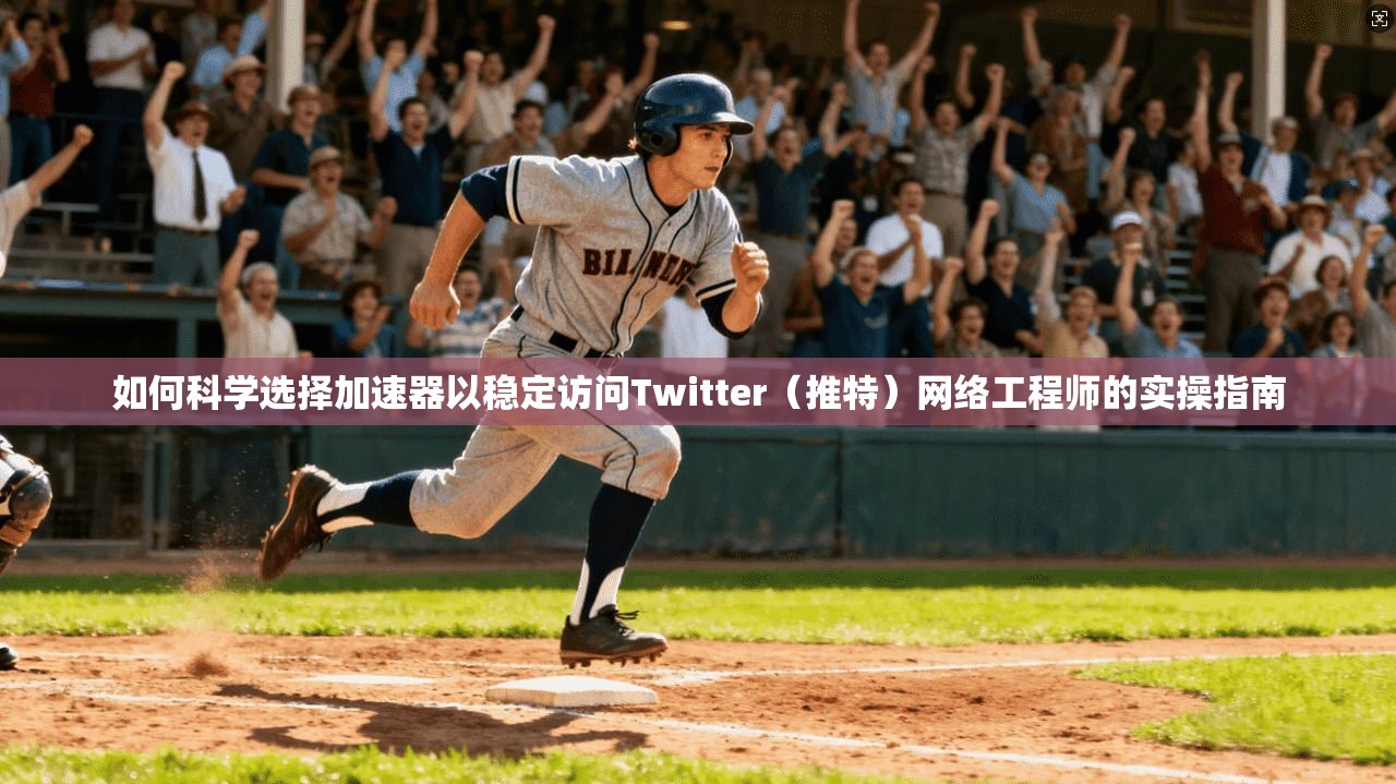如何科学选择加速器以稳定访问Twitter（推特）网络工程师的实操指南