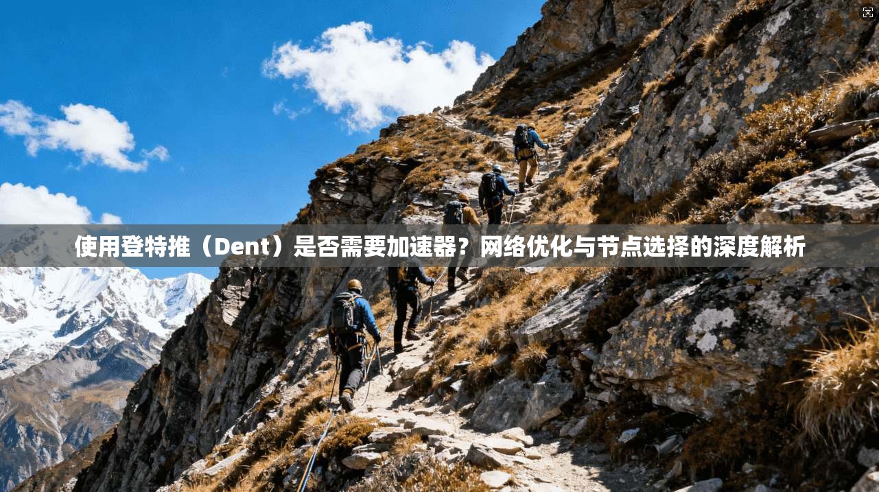 使用登特推（Dent）是否需要加速器？网络优化与节点选择的深度解析