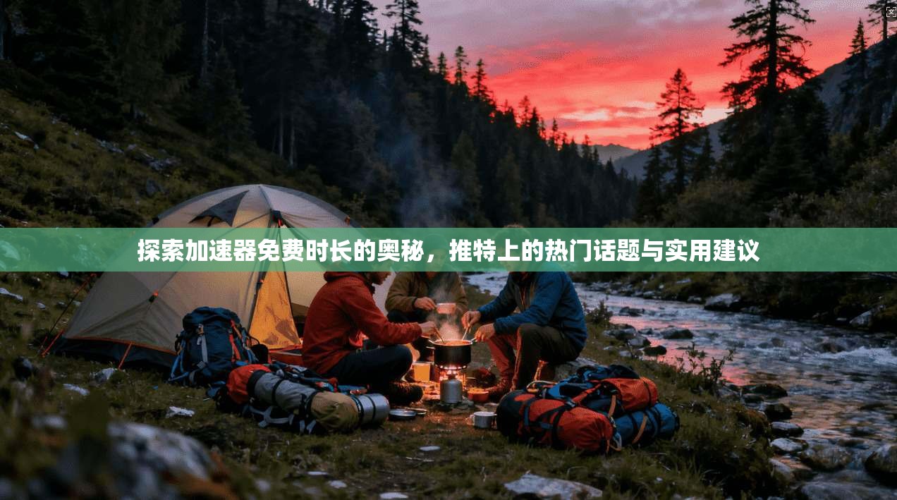 探索加速器免费时长的奥秘，推特上的热门话题与实用建议