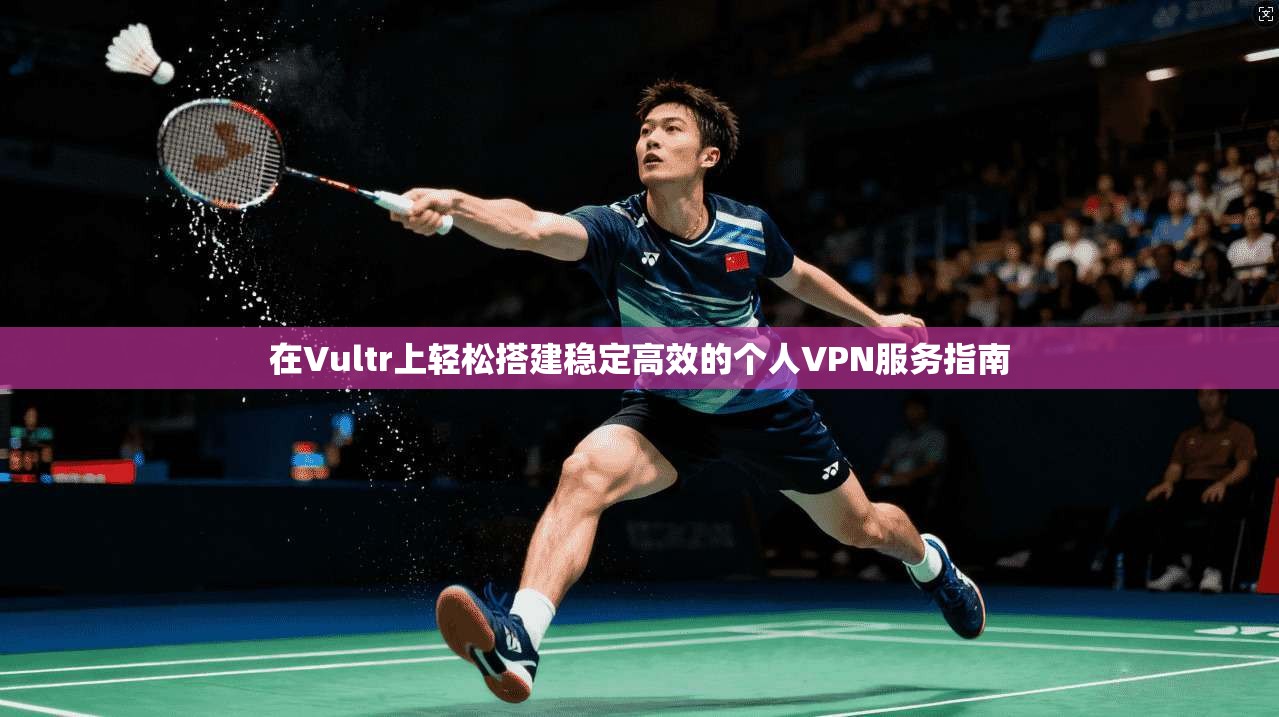 在Vultr上轻松搭建稳定高效的个人VPN服务指南
