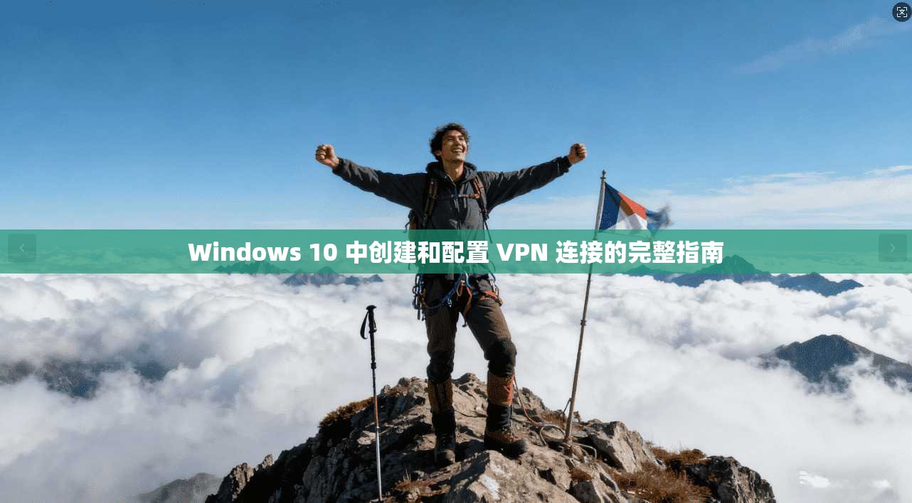 Windows 10 中创建和配置 VPN 连接的完整指南