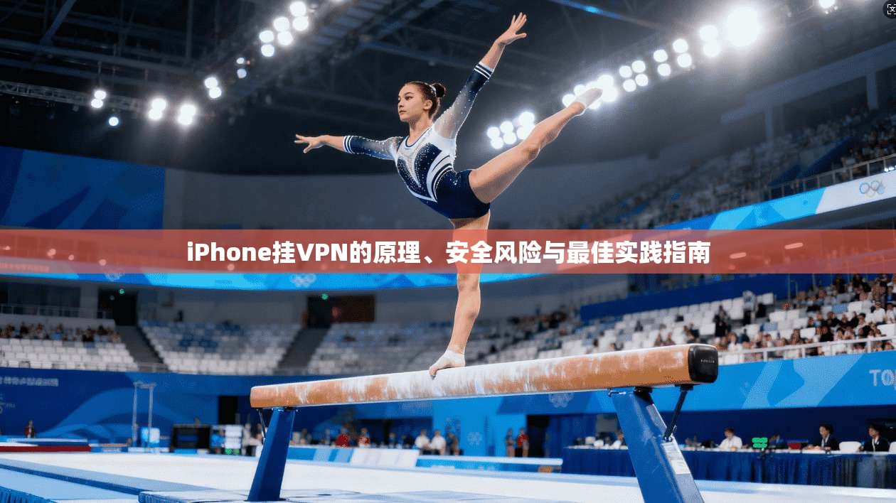 iPhone挂VPN的原理、安全风险与最佳实践指南