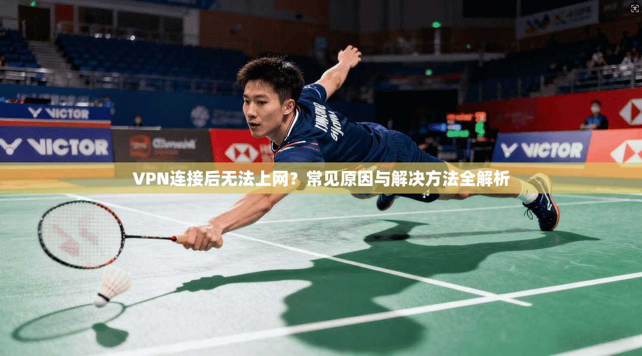 VPN连接后无法上网？常见原因与解决方法全解析