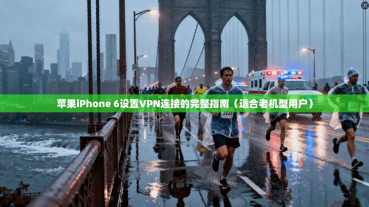 苹果iPhone 6设置VPN连接的完整指南（适合老机型用户）