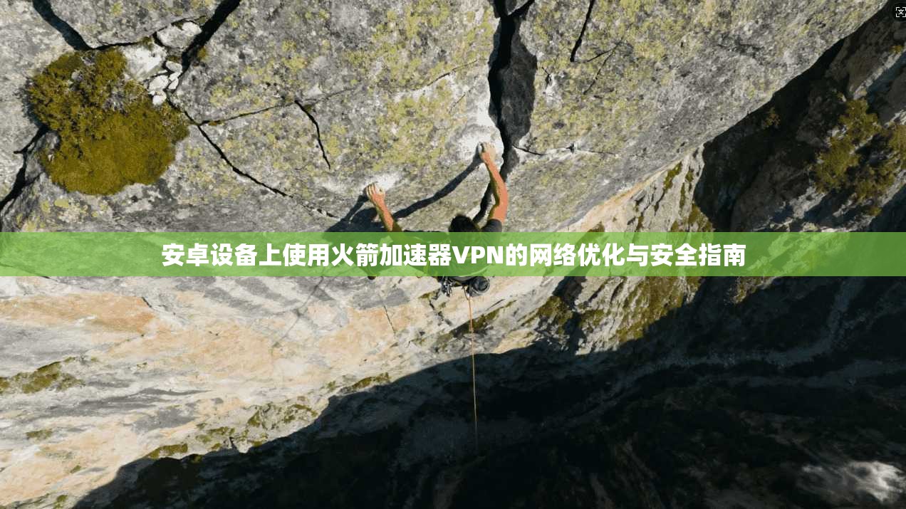 安卓设备上使用火箭加速器VPN的网络优化与安全指南