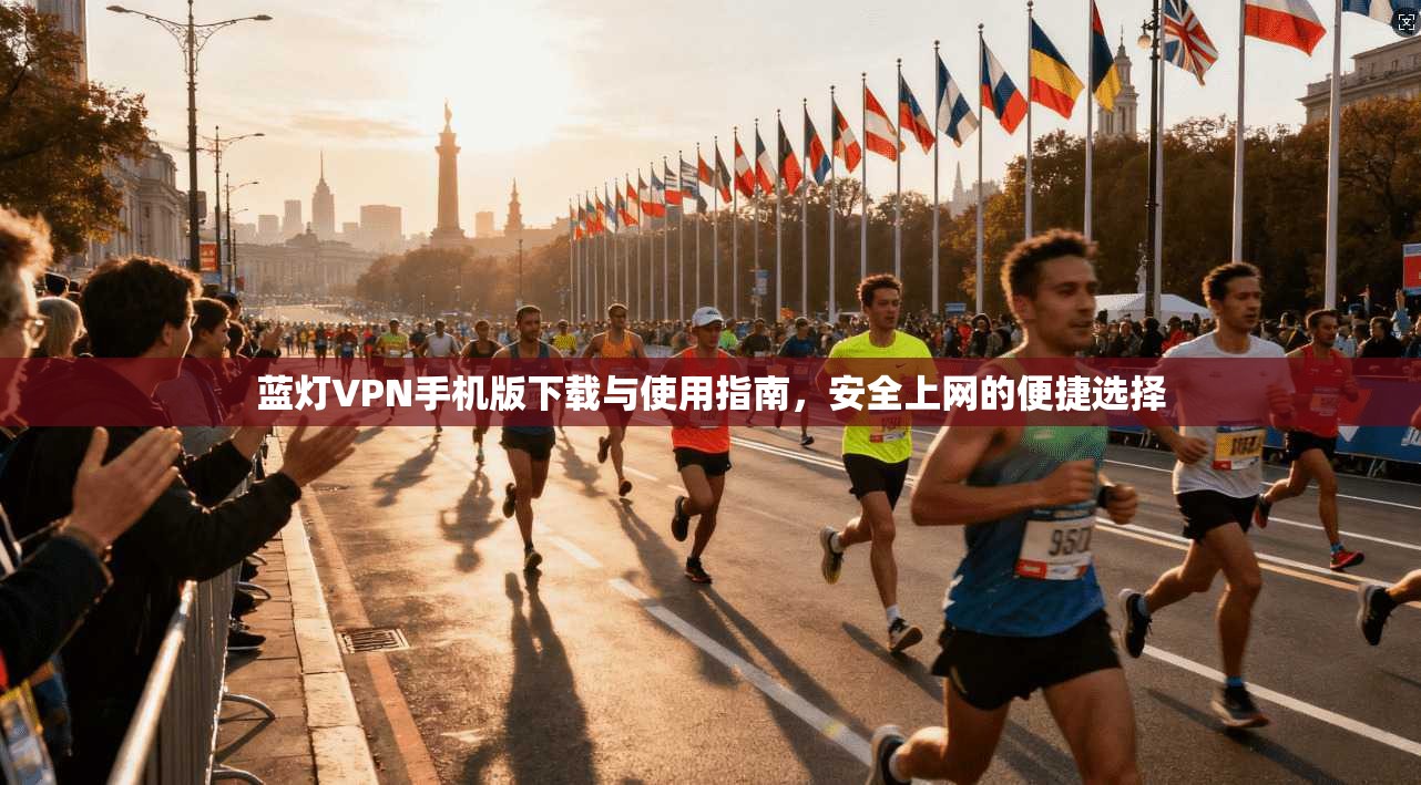 蓝灯VPN手机版下载与使用指南，安全上网的便捷选择