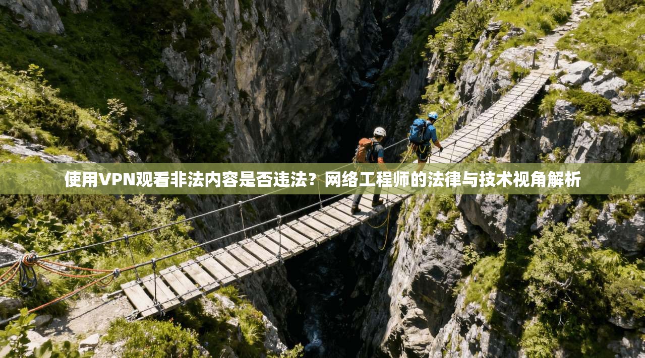 使用VPN观看非法内容是否违法？网络工程师的法律与技术视角解析