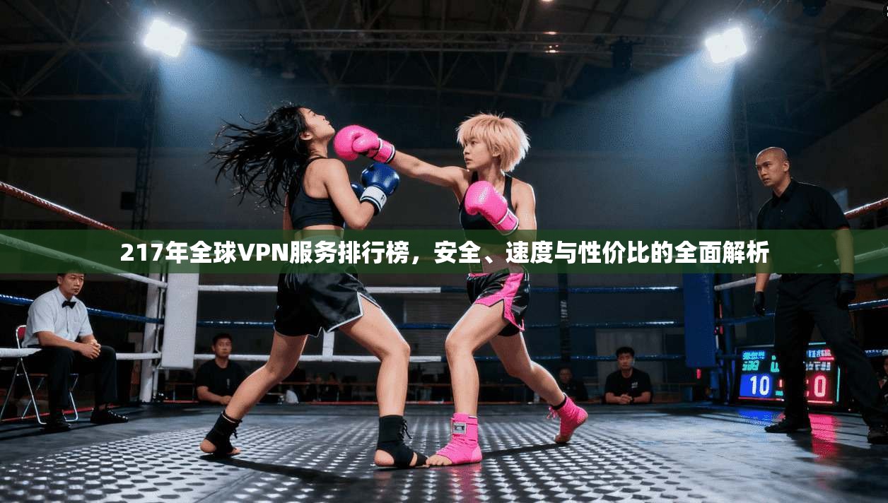 217年全球VPN服务排行榜，安全、速度与性价比的全面解析