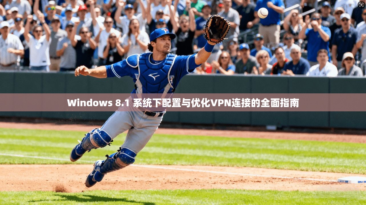 Windows 8.1 系统下配置与优化VPN连接的全面指南