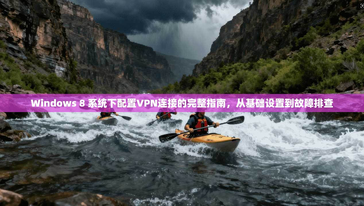 Windows 8 系统下配置VPN连接的完整指南，从基础设置到故障排查