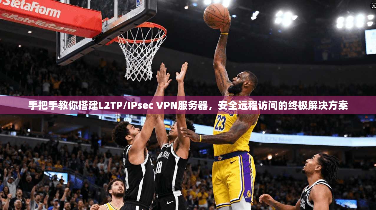 手把手教你搭建L2TP/IPsec VPN服务器，安全远程访问的终极解决方案
