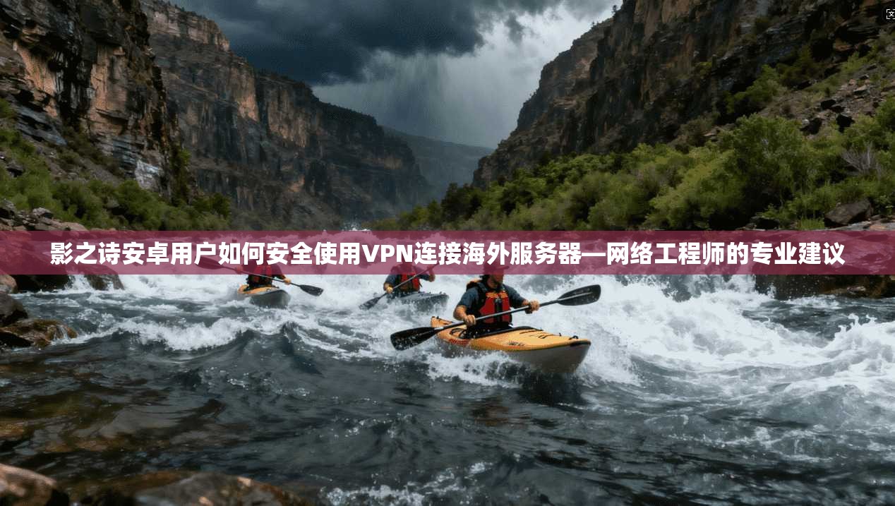 影之诗安卓用户如何安全使用VPN连接海外服务器—网络工程师的专业建议