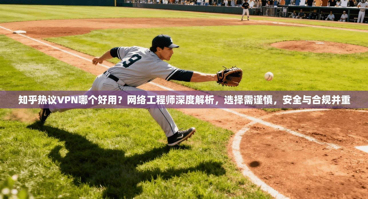 知乎热议VPN哪个好用？网络工程师深度解析，选择需谨慎，安全与合规并重