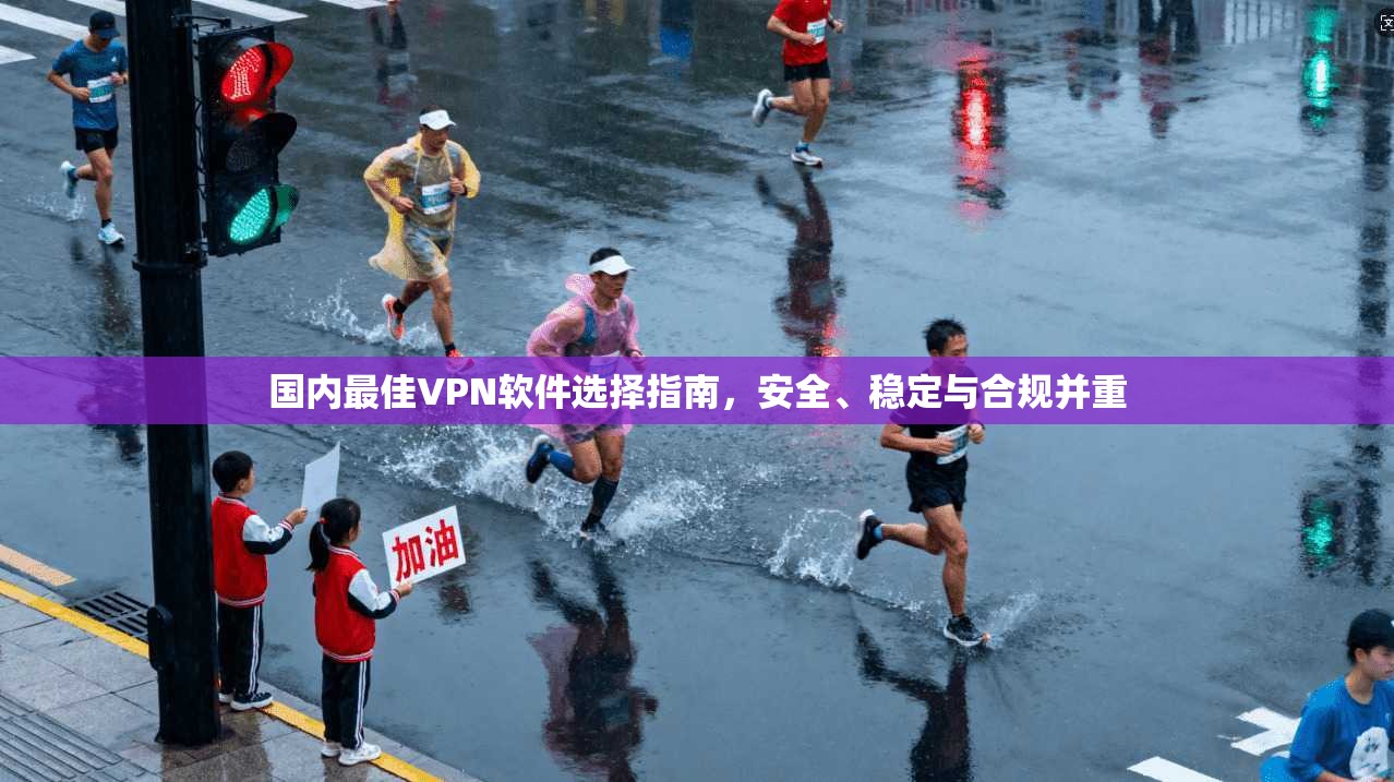 国内最佳VPN软件选择指南，安全、稳定与合规并重