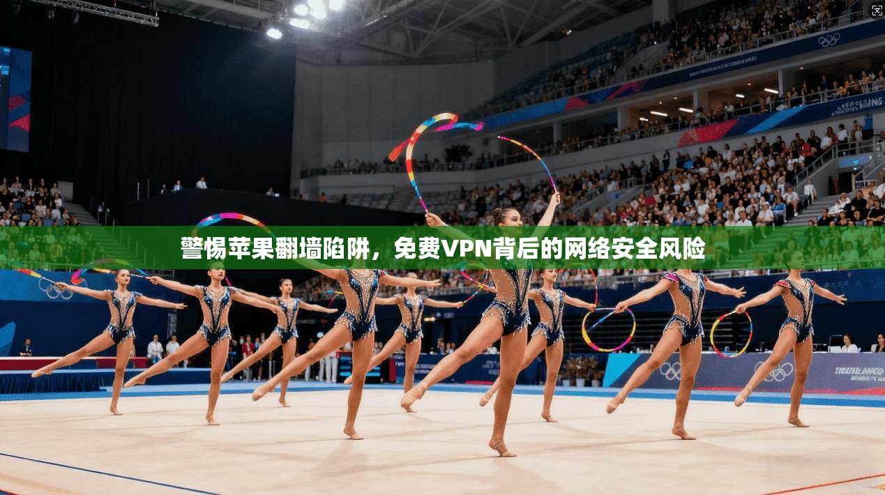 警惕苹果翻墙陷阱，免费VPN背后的网络安全风险