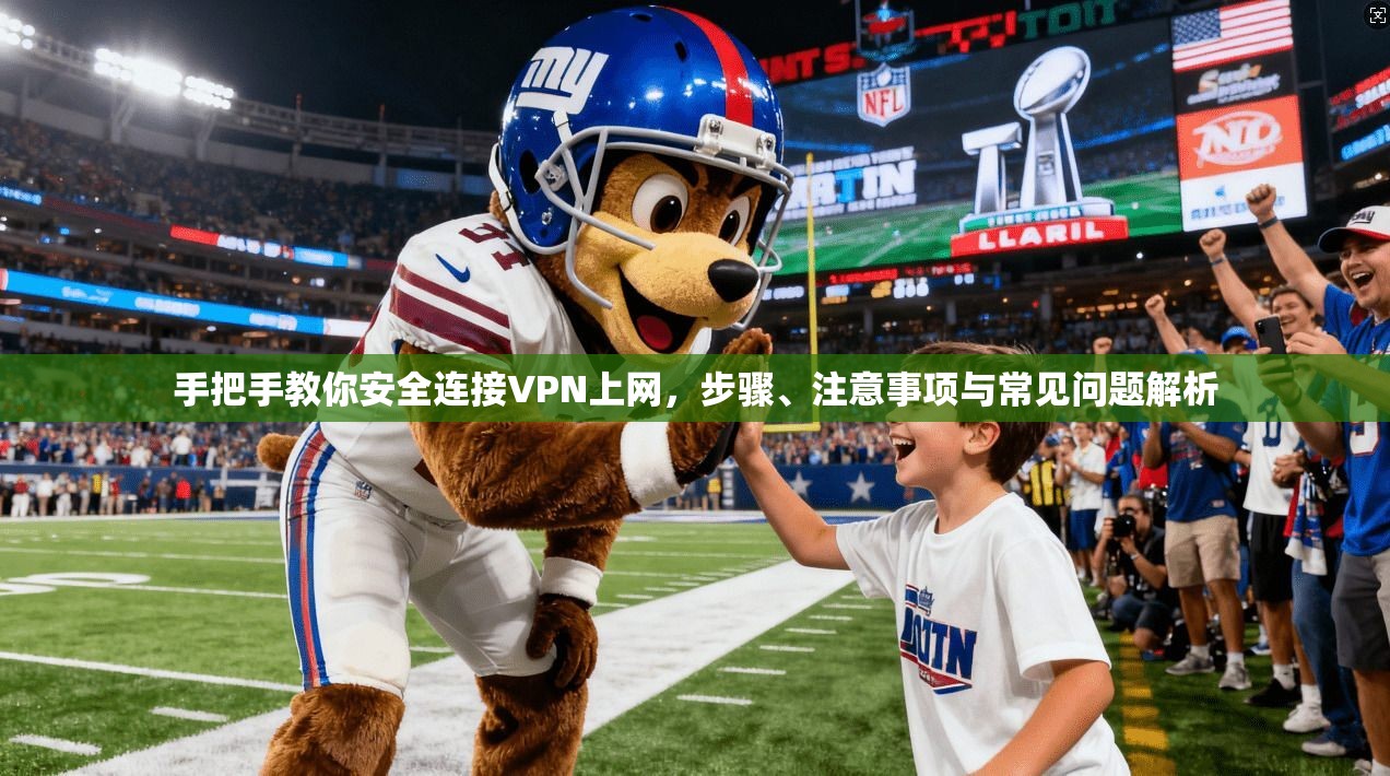 手把手教你安全连接VPN上网，步骤、注意事项与常见问题解析