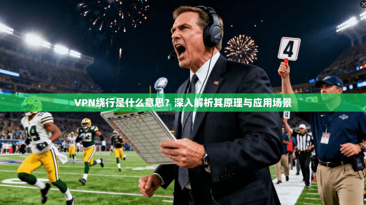 VPN绕行是什么意思？深入解析其原理与应用场景