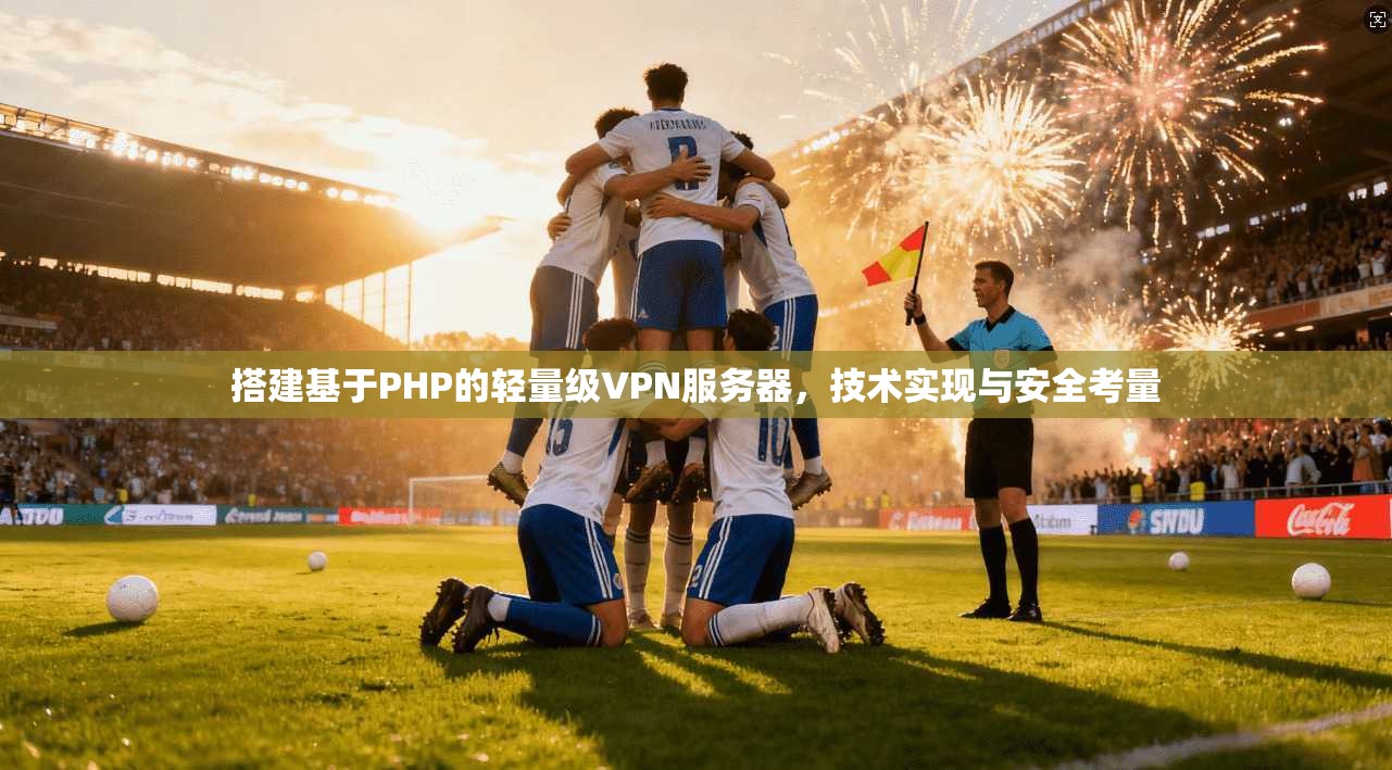 搭建基于PHP的轻量级VPN服务器，技术实现与安全考量