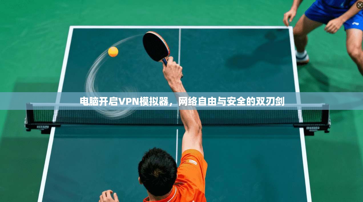 电脑开启VPN模拟器，网络自由与安全的双刃剑
