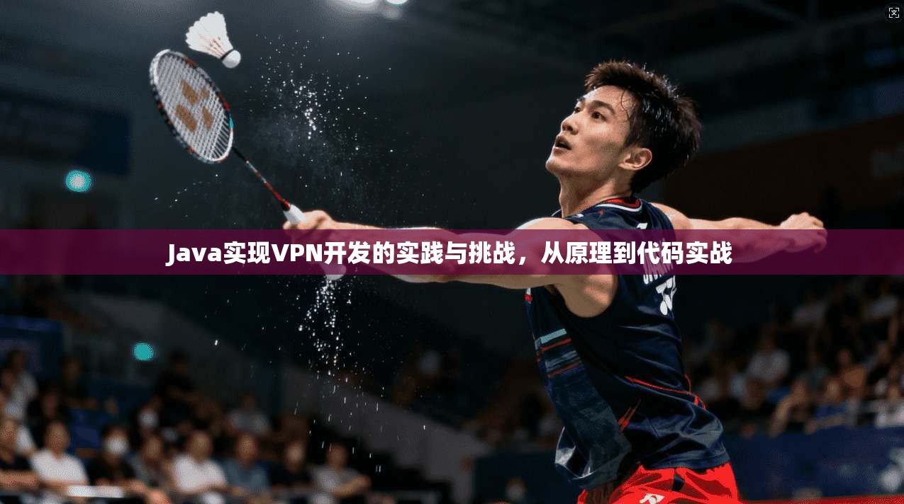 Java实现VPN开发的实践与挑战，从原理到代码实战
