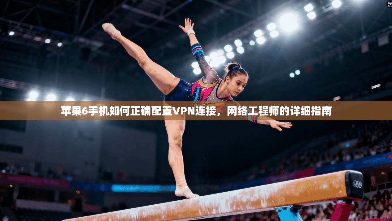 苹果6手机如何正确配置VPN连接，网络工程师的详细指南