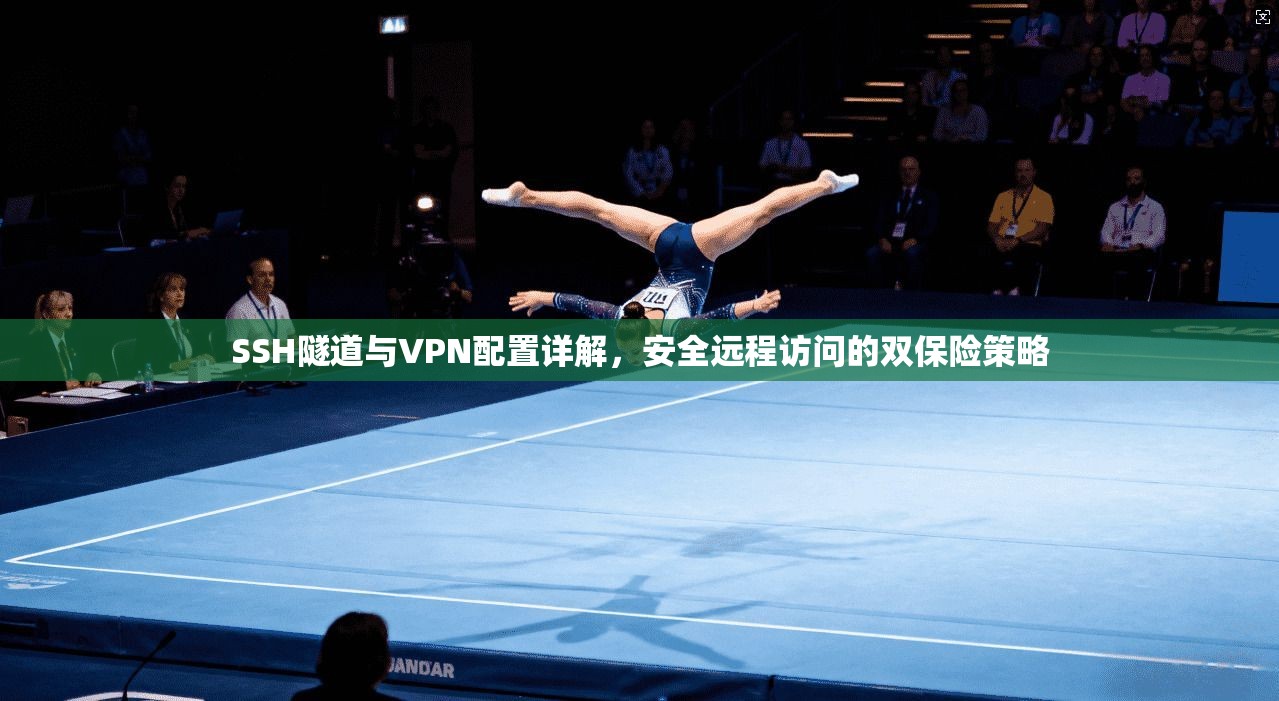 SSH隧道与VPN配置详解，安全远程访问的双保险策略
