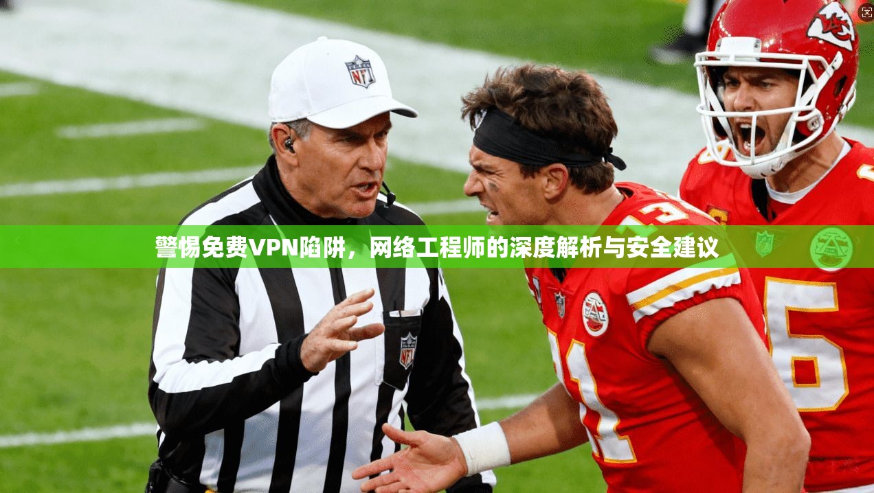 警惕免费VPN陷阱，网络工程师的深度解析与安全建议