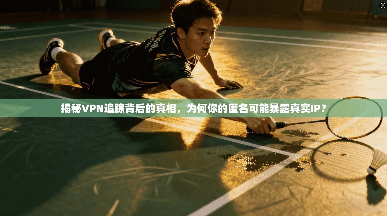 揭秘VPN追踪背后的真相，为何你的匿名可能暴露真实IP？