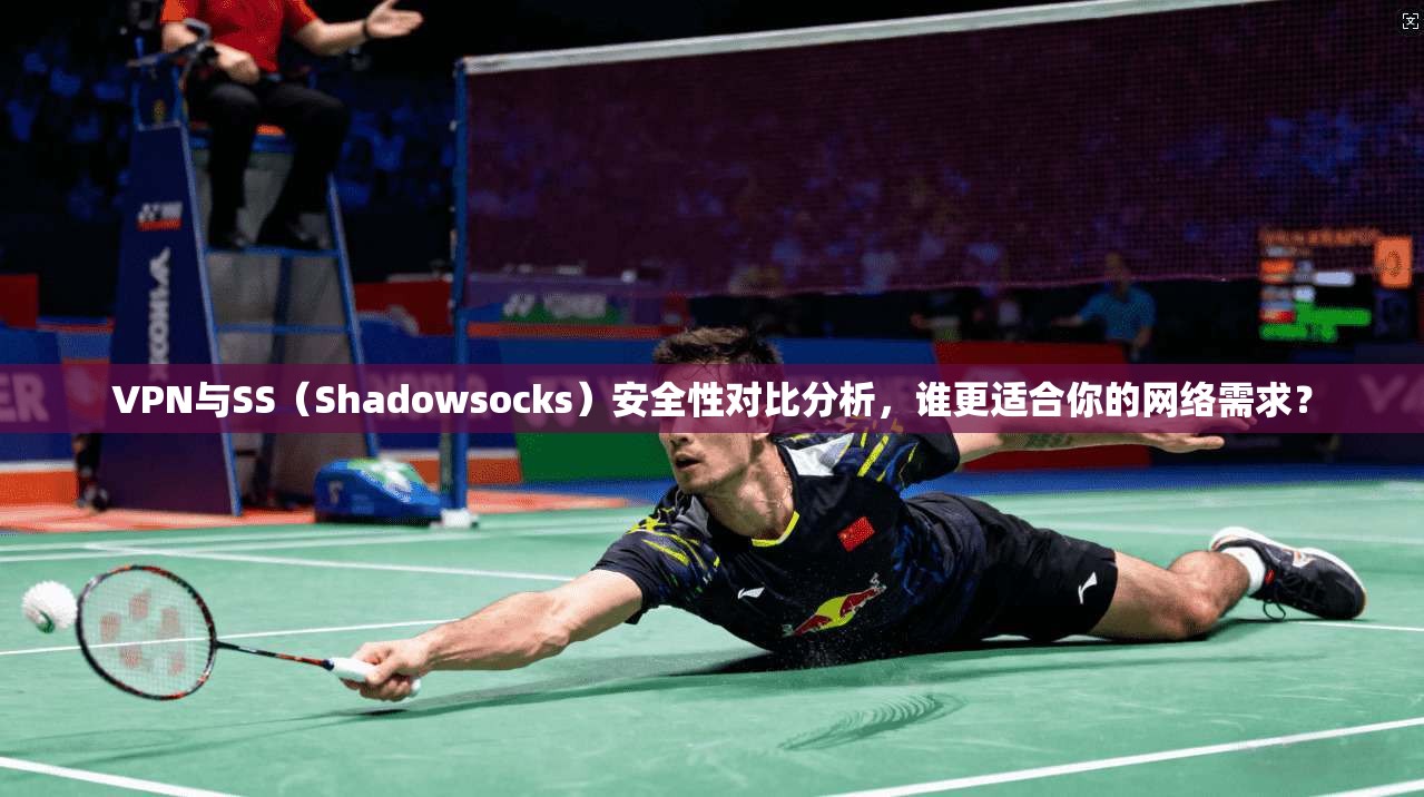 VPN与SS（Shadowsocks）安全性对比分析，谁更适合你的网络需求？